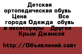 Детская ортопедическая обувь. › Цена ­ 1000-1500 - Все города Одежда, обувь и аксессуары » Другое   . Крым,Джанкой